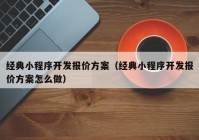 經(jīng)典小程序開發(fā)報(bào)價(jià)方案（經(jīng)典小程序開發(fā)報(bào)價(jià)方案怎么做）