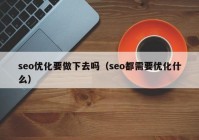seo優(yōu)化要做下去嗎（seo都需要優(yōu)化什么）
