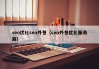 seo優(yōu)化seo外包（seo外包優(yōu)化服務(wù)商）