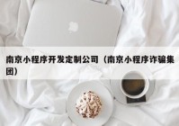 南京小程序開發(fā)定制公司（南京小程序詐騙集團(tuán)）