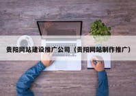 貴陽網(wǎng)站建設(shè)推廣公司（貴陽網(wǎng)站制作推廣）