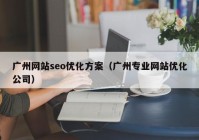廣州網(wǎng)站seo優(yōu)化方案（廣州專業(yè)網(wǎng)站優(yōu)化公司）