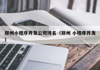 鄭州小程序開發(fā)公司排名（鄭州 小程序開發(fā)）