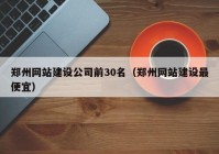 鄭州網(wǎng)站建設(shè)公司前30名（鄭州網(wǎng)站建設(shè)最便宜）