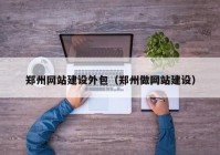 鄭州網(wǎng)站建設(shè)外包（鄭州做網(wǎng)站建設(shè)）