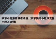 字節(jié)小程序開發(fā)者收益（字節(jié)跳動小程序流量主收入規(guī)則）