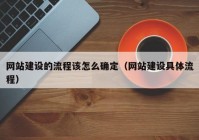 網(wǎng)站建設的流程該怎么確定（網(wǎng)站建設具體流程）