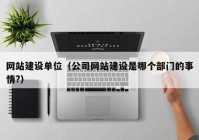 網(wǎng)站建設(shè)單位（公司網(wǎng)站建設(shè)是哪個(gè)部門的事情?）