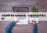小程序開(kāi)發(fā)外包傳智科技（小程序外包開(kāi)發(fā)公司）
