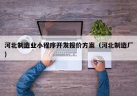 河北制造業(yè)小程序開發(fā)報(bào)價(jià)方案（河北制造廠）