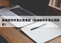 商城軟件開發(fā)公司電話（商城軟件開發(fā)公司排名）