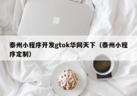 泰州小程序開發(fā)gtok華網(wǎng)天下（泰州小程序定制）