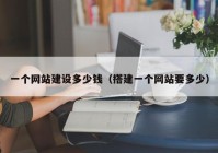 一個(gè)網(wǎng)站建設(shè)多少錢（搭建一個(gè)網(wǎng)站要多少）