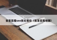 吉首百度seo優(yōu)化報(bào)價(jià)（吉首百度地圖）