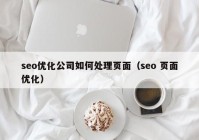 seo優(yōu)化公司如何處理頁面（seo 頁面優(yōu)化）