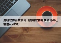 昆明軟件開(kāi)發(fā)公司（昆明軟件開(kāi)發(fā)公司db_徽信isk857）