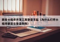 西安小程序開發(fā)工具登錄不起（為什么打開小程序都顯示登錄失敗）