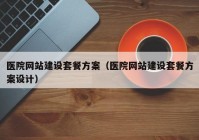 醫(yī)院網(wǎng)站建設(shè)套餐方案（醫(yī)院網(wǎng)站建設(shè)套餐方案設(shè)計）