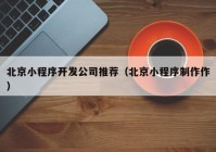 北京小程序開發(fā)公司推薦（北京小程序制作作）