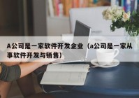 A公司是一家軟件開發(fā)企業(yè)（a公司是一家從事軟件開發(fā)與銷售）