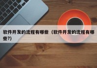 軟件開發(fā)的流程有哪些（軟件開發(fā)的流程有哪些?）