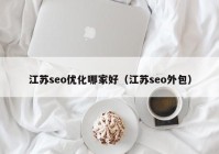 江蘇seo優(yōu)化哪家好（江蘇seo外包）