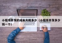 小程序開發(fā)的成本大概多少（小程序開發(fā)多少錢一個）