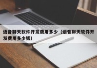 語音聊天軟件開發(fā)費(fèi)用多少（語音聊天軟件開發(fā)費(fèi)用多少錢）