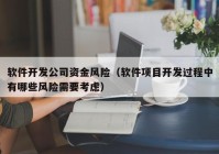 軟件開發(fā)公司資金風(fēng)險（軟件項目開發(fā)過程中有哪些風(fēng)險需要考慮）