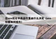 在seo優(yōu)化中商品權(quán)重由什么決定（seo權(quán)重如何提升）