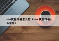 seo優(yōu)化排名怎么做（seo 優(yōu)化排名什么意思）