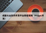 成都火山軟件開發(fā)平臺教程視頻（火山pc開發(fā)）