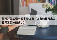 軟件開發(fā)工資一般多少上海（上海軟件開發(fā)工程師工資一般多少）