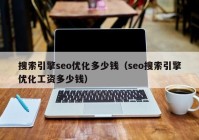 搜索引擎seo優(yōu)化多少錢（seo搜索引擎優(yōu)化工資多少錢）