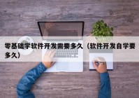 零基礎(chǔ)學(xué)軟件開(kāi)發(fā)需要多久（軟件開(kāi)發(fā)自學(xué)要多久）