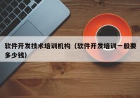 軟件開發(fā)技術(shù)培訓(xùn)機構(gòu)（軟件開發(fā)培訓(xùn)一般要多少錢）