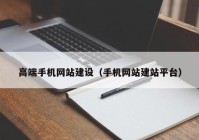 高端手機(jī)網(wǎng)站建設(shè)（手機(jī)網(wǎng)站建站平臺(tái)）