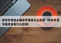 軟件開發(fā)和小程序開發(fā)有什么區(qū)別（軟件開發(fā)與程序員有什么區(qū)別）