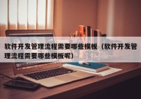 軟件開發(fā)管理流程需要哪些模板（軟件開發(fā)管理流程需要哪些模板呢）
