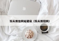 樂從微信網(wǎng)站建設(shè)（樂從微招網(wǎng)）
