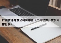 廣州軟件開(kāi)發(fā)公司有哪些（廣州軟件開(kāi)發(fā)公司排行榜）