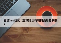 宣城seo優(yōu)化（宣城論壇招聘網(wǎng)最新招聘會）