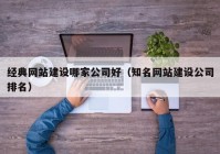 經(jīng)典網(wǎng)站建設(shè)哪家公司好（知名網(wǎng)站建設(shè)公司排名）