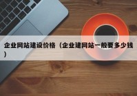 企業(yè)網(wǎng)站建設價格（企業(yè)建網(wǎng)站一般要多少錢）