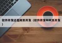 軟件開發(fā)還是網(wǎng)頁開發(fā)（軟件開發(fā)和網(wǎng)頁開發(fā)）