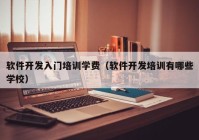 軟件開發(fā)入門培訓(xùn)學(xué)費(fèi)（軟件開發(fā)培訓(xùn)有哪些學(xué)校）