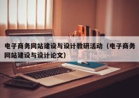 電子商務(wù)網(wǎng)站建設(shè)與設(shè)計(jì)教研活動(dòng)（電子商務(wù)網(wǎng)站建設(shè)與設(shè)計(jì)論文）