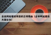 企業(yè)網站建設項目的立項理由（企業(yè)網站建設方案論文）