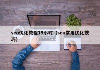 seo優(yōu)化教程15小時(shí)（seo常用優(yōu)化技巧）
