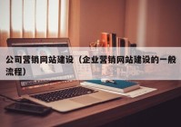 公司營銷網(wǎng)站建設(shè)（企業(yè)營銷網(wǎng)站建設(shè)的一般流程）
